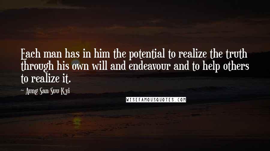 Aung San Suu Kyi Quotes: Each man has in him the potential to realize the truth through his own will and endeavour and to help others to realize it.