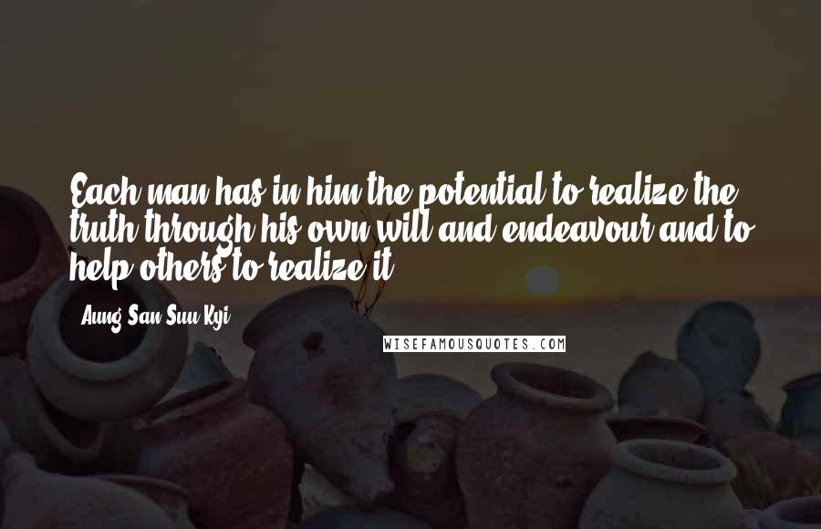 Aung San Suu Kyi Quotes: Each man has in him the potential to realize the truth through his own will and endeavour and to help others to realize it.