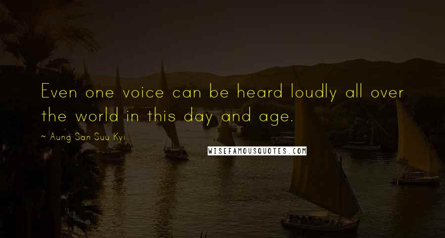 Aung San Suu Kyi Quotes: Even one voice can be heard loudly all over the world in this day and age.