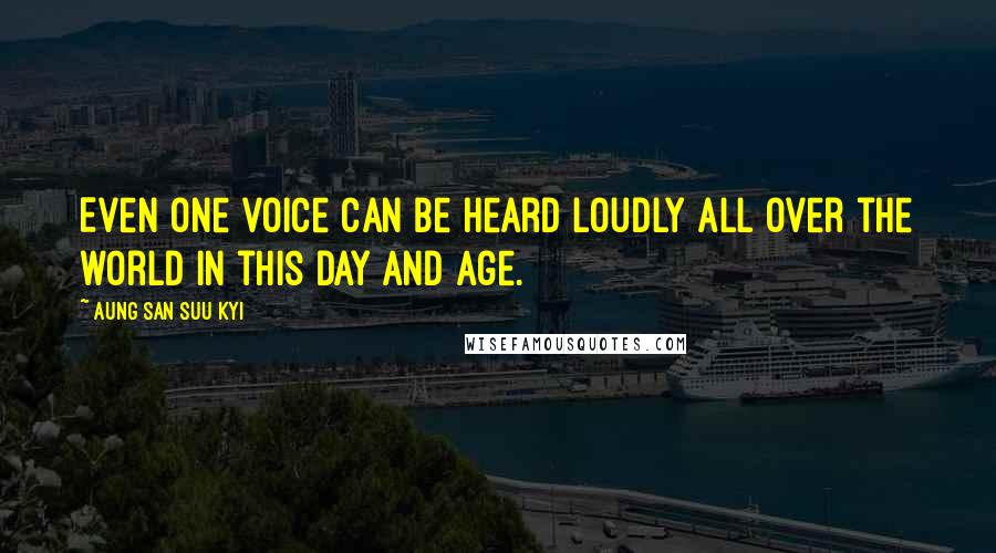 Aung San Suu Kyi Quotes: Even one voice can be heard loudly all over the world in this day and age.