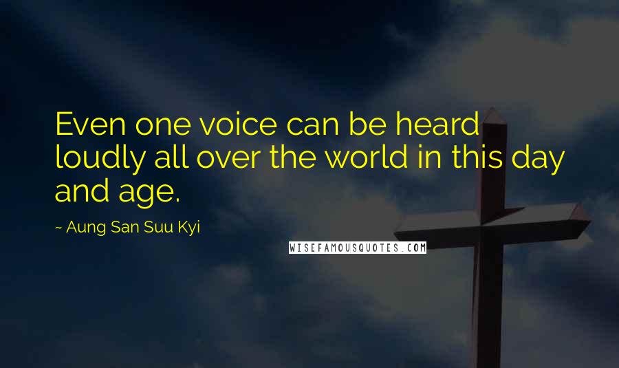 Aung San Suu Kyi Quotes: Even one voice can be heard loudly all over the world in this day and age.