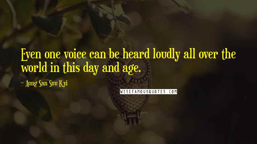 Aung San Suu Kyi Quotes: Even one voice can be heard loudly all over the world in this day and age.