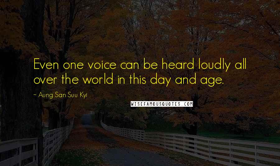 Aung San Suu Kyi Quotes: Even one voice can be heard loudly all over the world in this day and age.