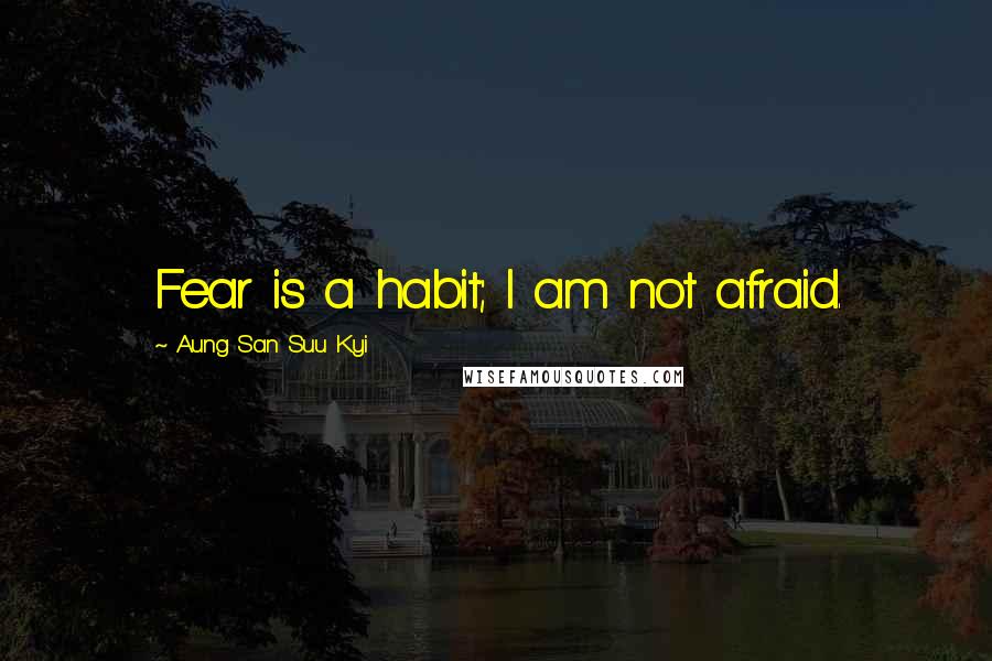 Aung San Suu Kyi Quotes: Fear is a habit; I am not afraid.