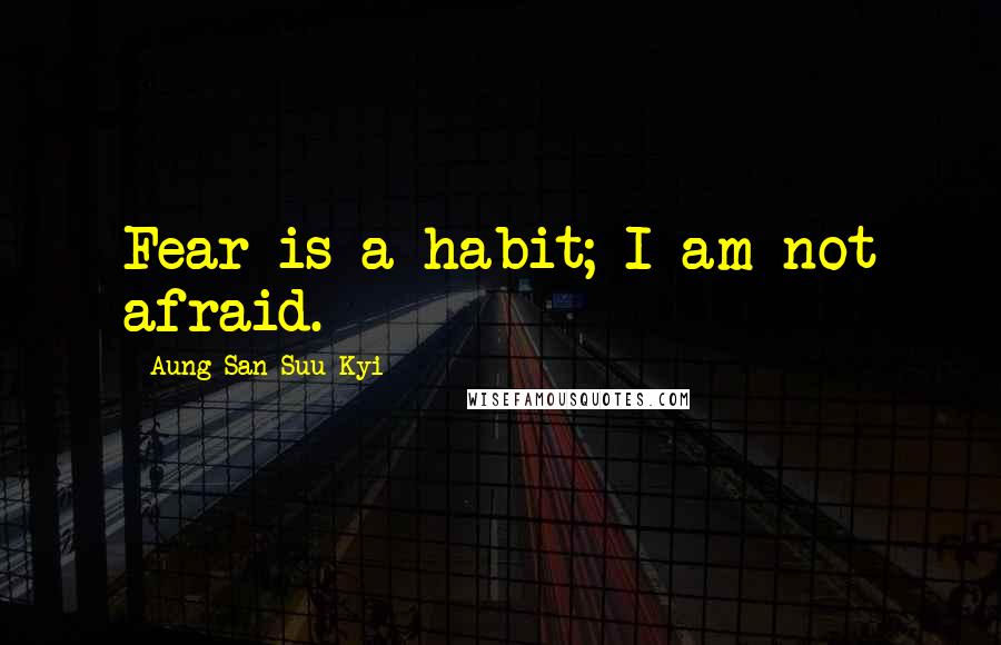 Aung San Suu Kyi Quotes: Fear is a habit; I am not afraid.
