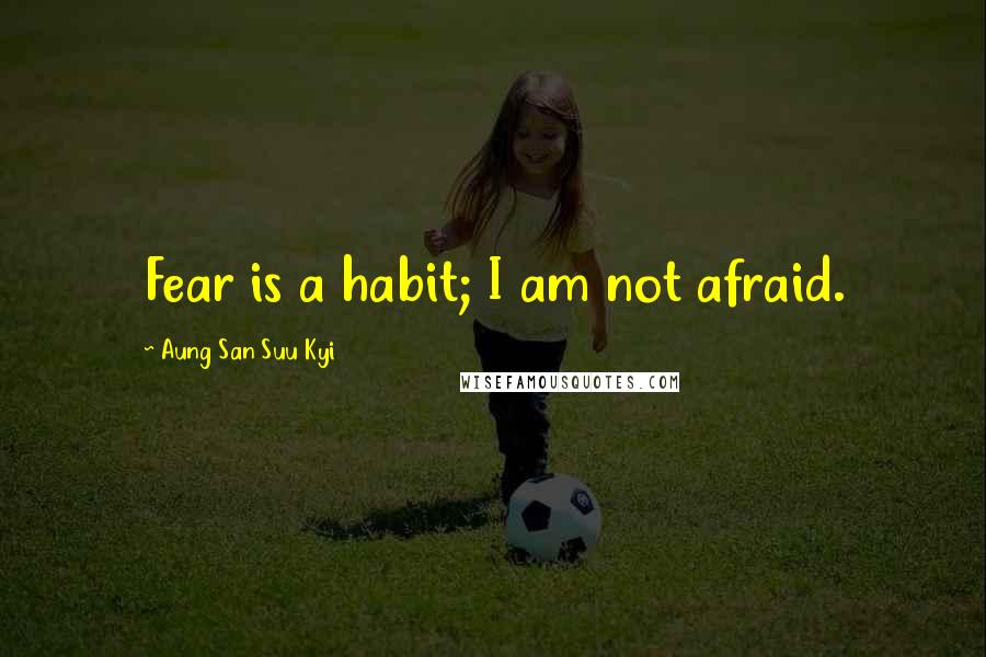 Aung San Suu Kyi Quotes: Fear is a habit; I am not afraid.