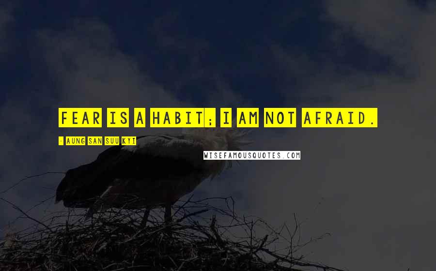 Aung San Suu Kyi Quotes: Fear is a habit; I am not afraid.