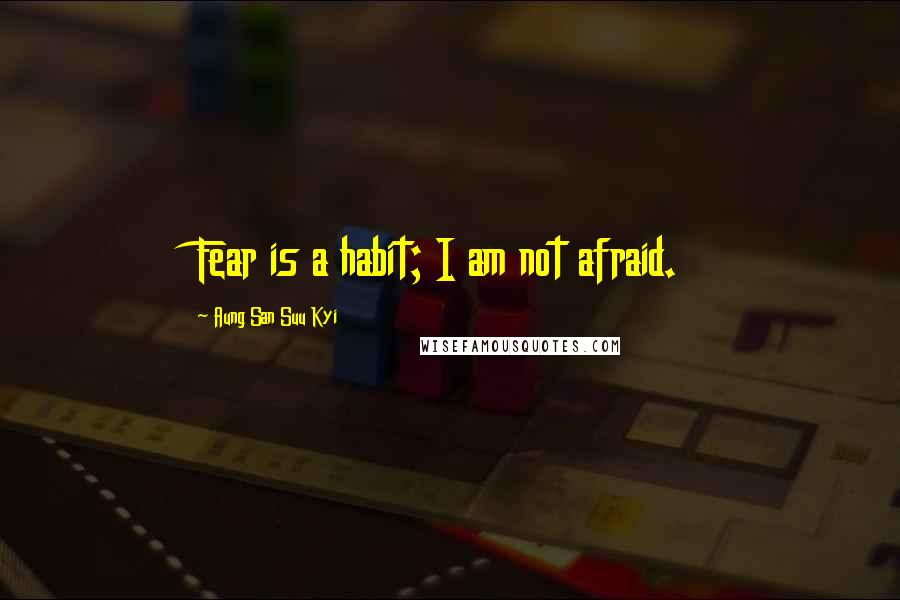 Aung San Suu Kyi Quotes: Fear is a habit; I am not afraid.
