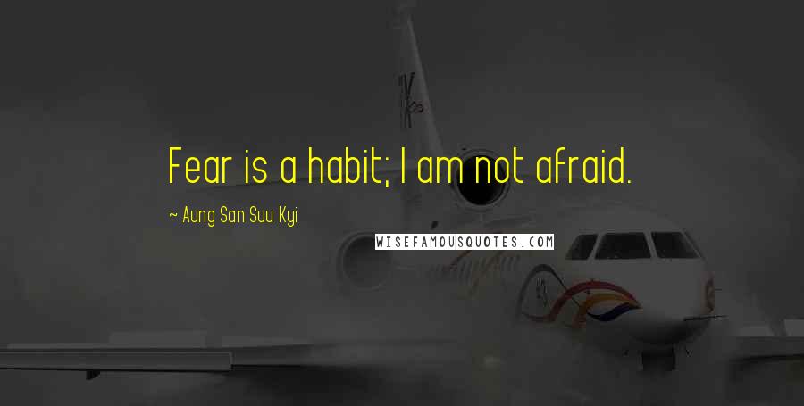 Aung San Suu Kyi Quotes: Fear is a habit; I am not afraid.