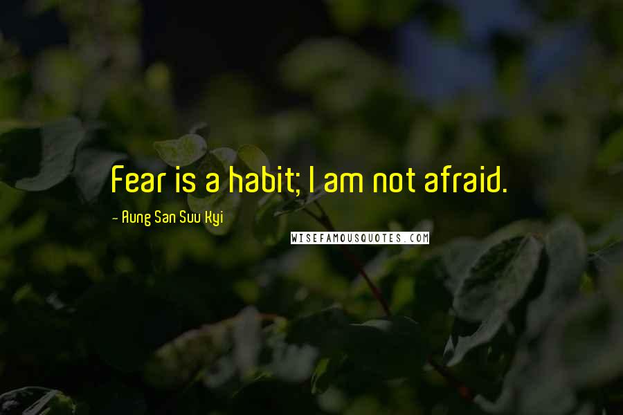 Aung San Suu Kyi Quotes: Fear is a habit; I am not afraid.