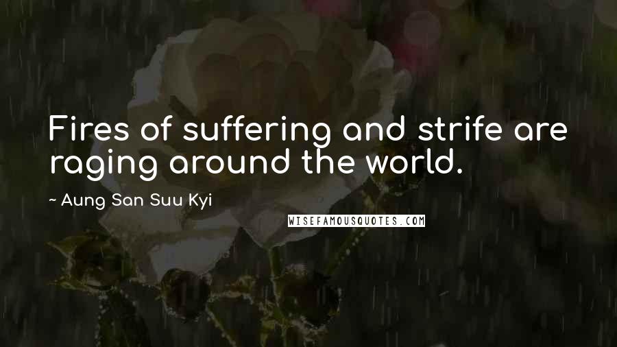 Aung San Suu Kyi Quotes: Fires of suffering and strife are raging around the world.