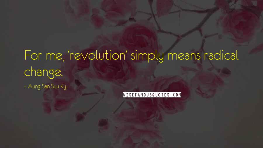 Aung San Suu Kyi Quotes: For me, 'revolution' simply means radical change.