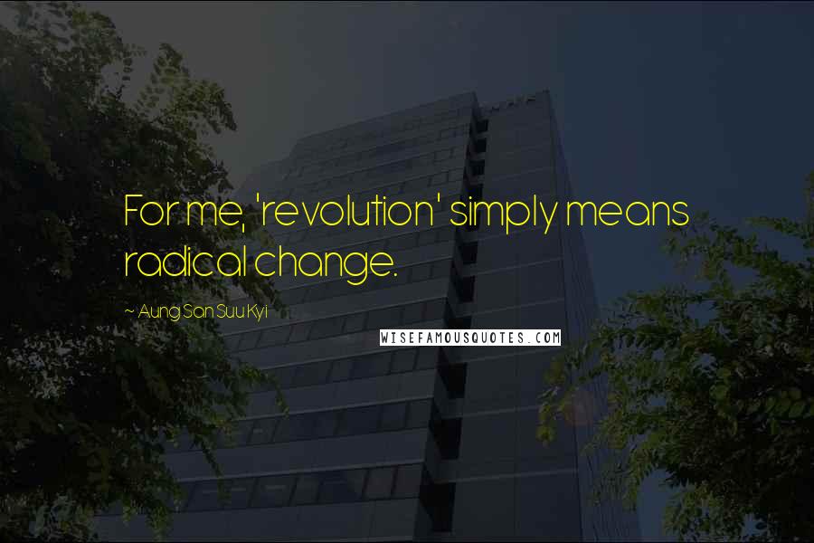 Aung San Suu Kyi Quotes: For me, 'revolution' simply means radical change.