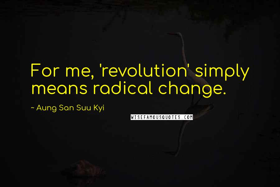 Aung San Suu Kyi Quotes: For me, 'revolution' simply means radical change.