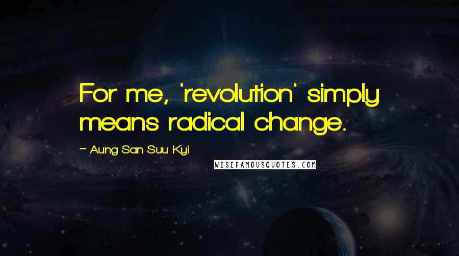 Aung San Suu Kyi Quotes: For me, 'revolution' simply means radical change.