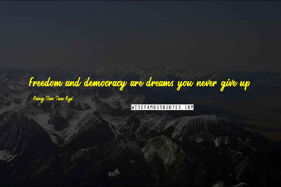 Aung San Suu Kyi Quotes: Freedom and democracy are dreams you never give up.