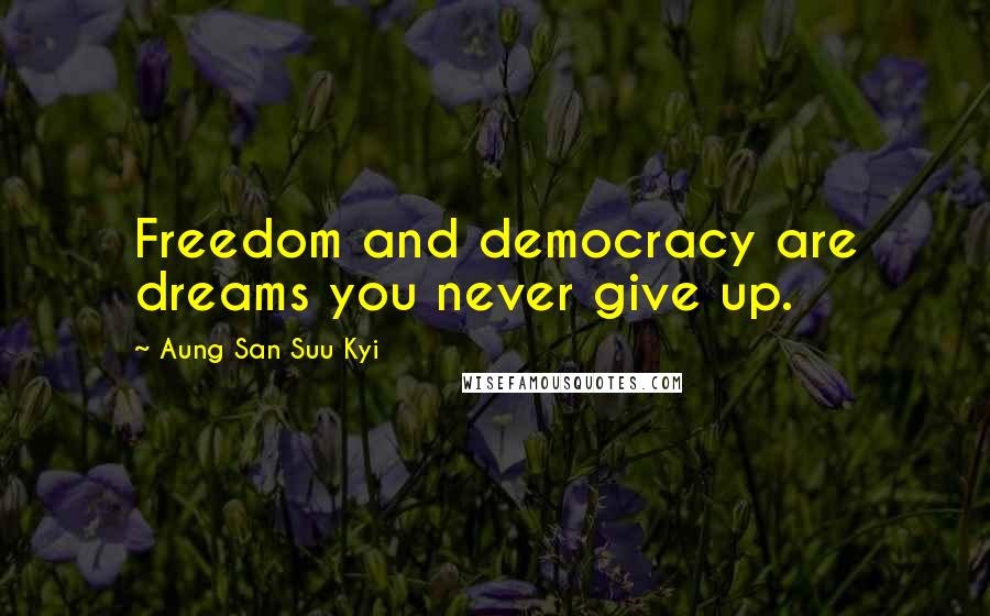 Aung San Suu Kyi Quotes: Freedom and democracy are dreams you never give up.