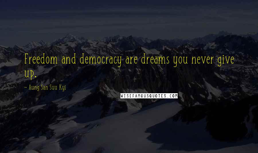 Aung San Suu Kyi Quotes: Freedom and democracy are dreams you never give up.