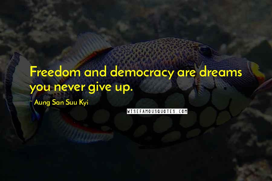 Aung San Suu Kyi Quotes: Freedom and democracy are dreams you never give up.