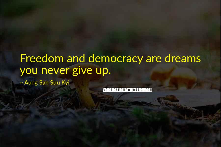 Aung San Suu Kyi Quotes: Freedom and democracy are dreams you never give up.