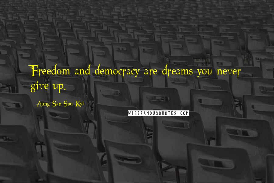 Aung San Suu Kyi Quotes: Freedom and democracy are dreams you never give up.