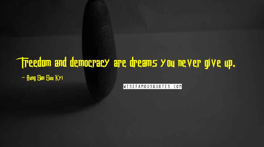 Aung San Suu Kyi Quotes: Freedom and democracy are dreams you never give up.