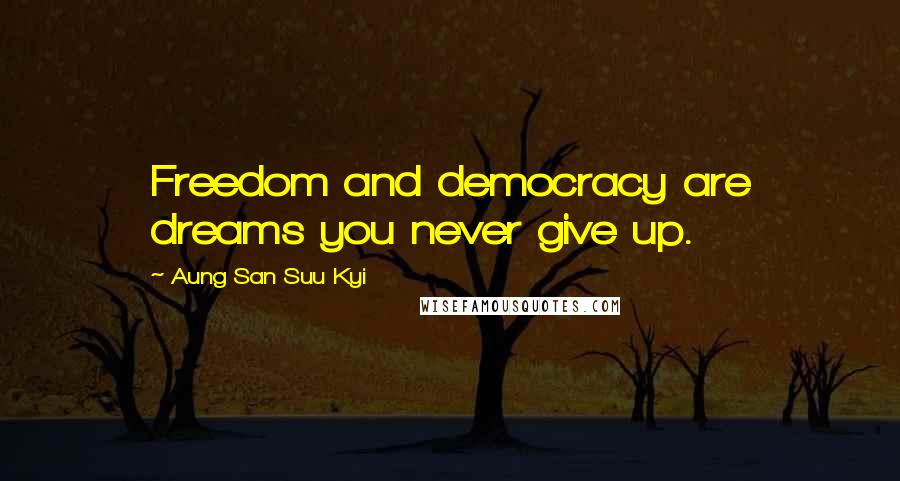 Aung San Suu Kyi Quotes: Freedom and democracy are dreams you never give up.