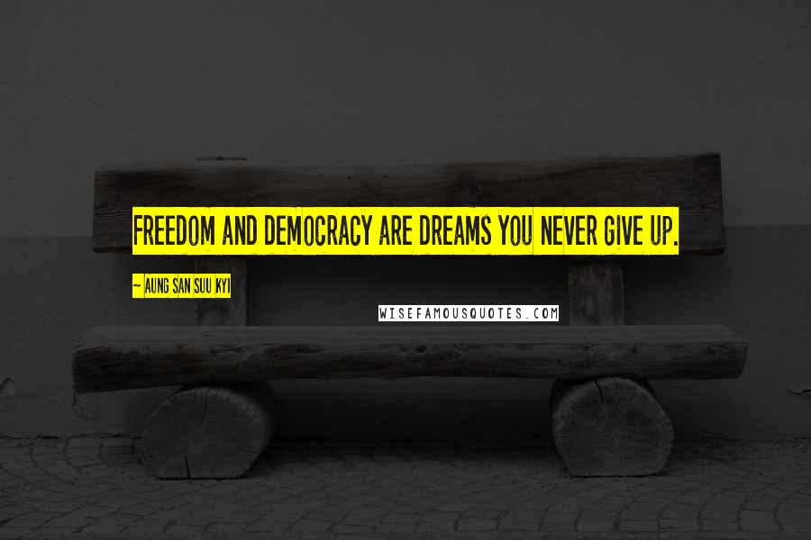 Aung San Suu Kyi Quotes: Freedom and democracy are dreams you never give up.