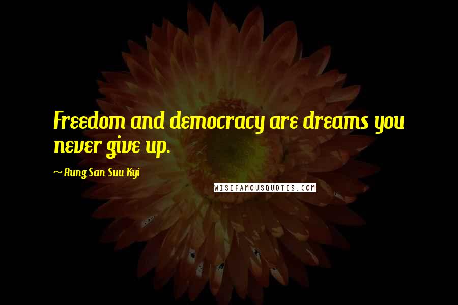 Aung San Suu Kyi Quotes: Freedom and democracy are dreams you never give up.