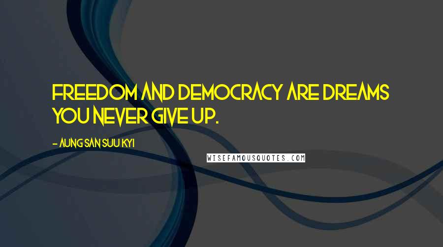 Aung San Suu Kyi Quotes: Freedom and democracy are dreams you never give up.