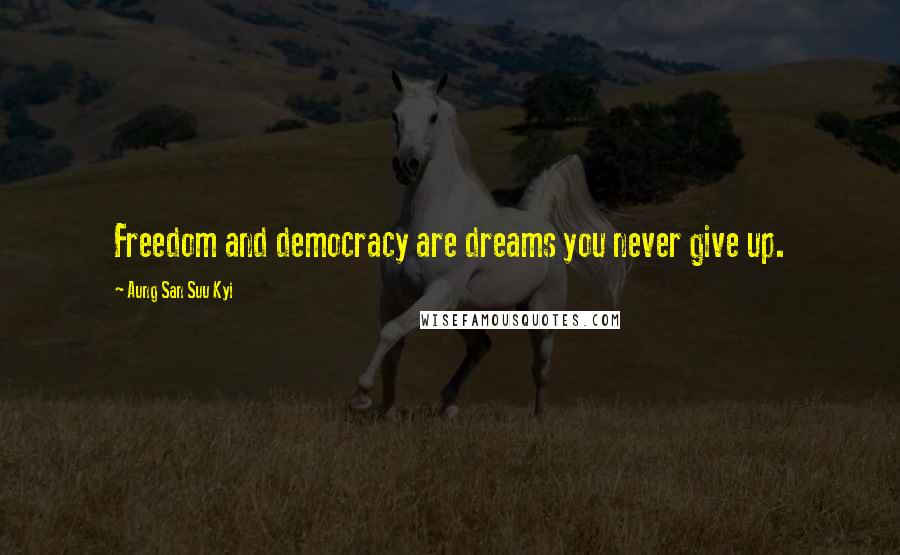 Aung San Suu Kyi Quotes: Freedom and democracy are dreams you never give up.