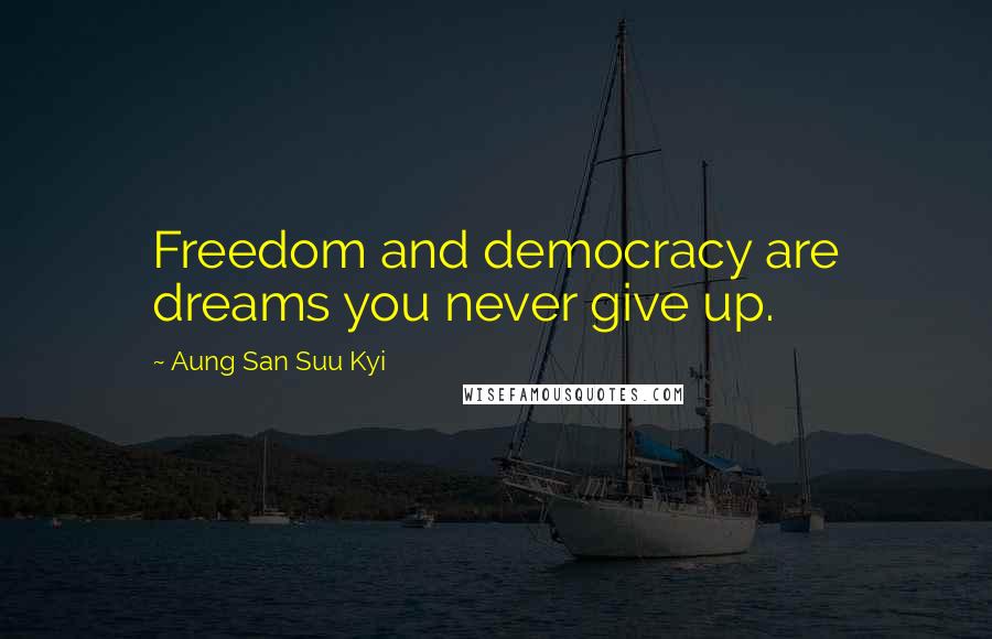 Aung San Suu Kyi Quotes: Freedom and democracy are dreams you never give up.