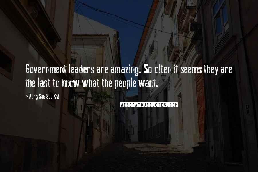 Aung San Suu Kyi Quotes: Government leaders are amazing. So often it seems they are the last to know what the people want.