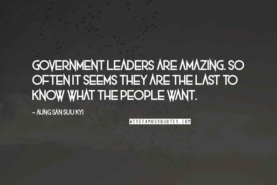 Aung San Suu Kyi Quotes: Government leaders are amazing. So often it seems they are the last to know what the people want.