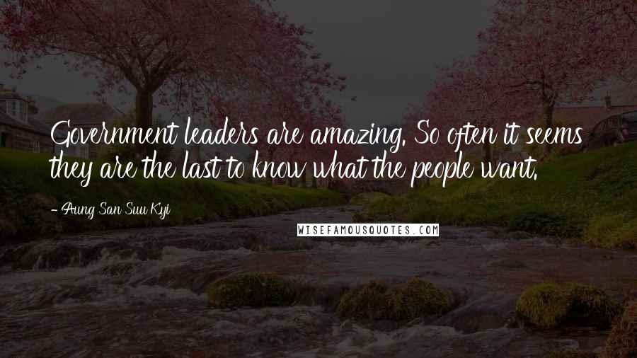 Aung San Suu Kyi Quotes: Government leaders are amazing. So often it seems they are the last to know what the people want.