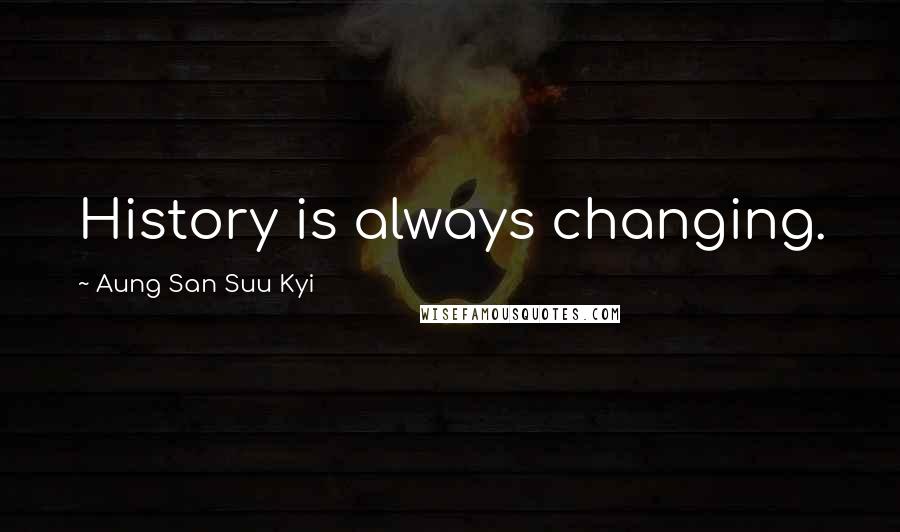 Aung San Suu Kyi Quotes: History is always changing.