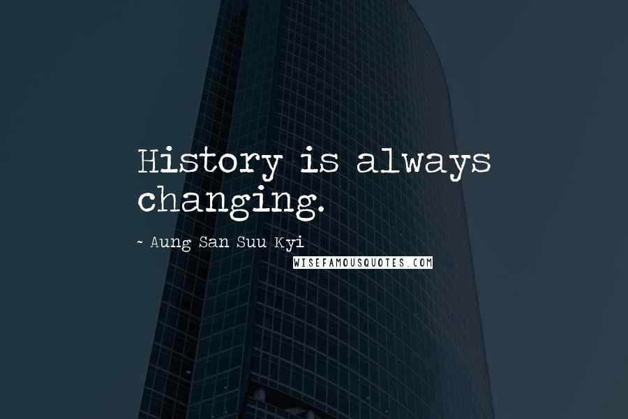 Aung San Suu Kyi Quotes: History is always changing.