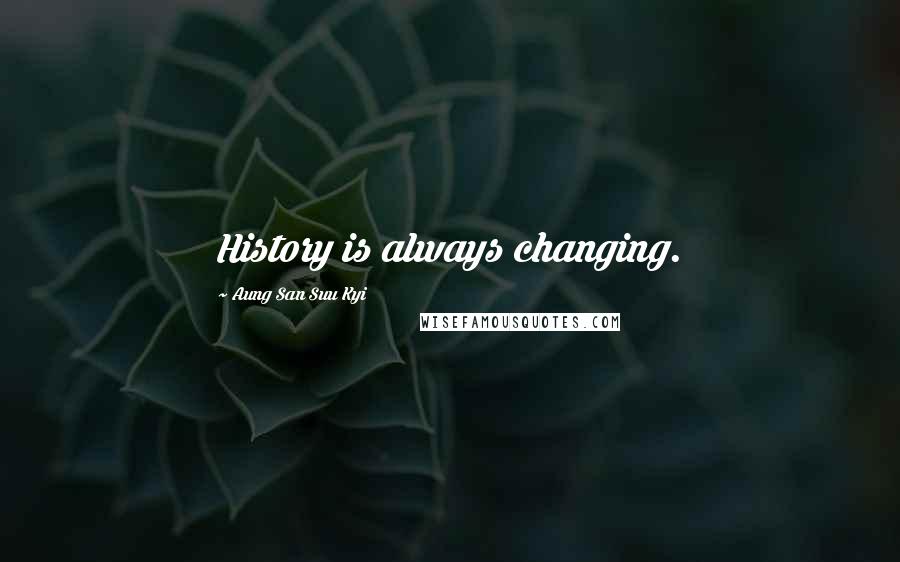 Aung San Suu Kyi Quotes: History is always changing.