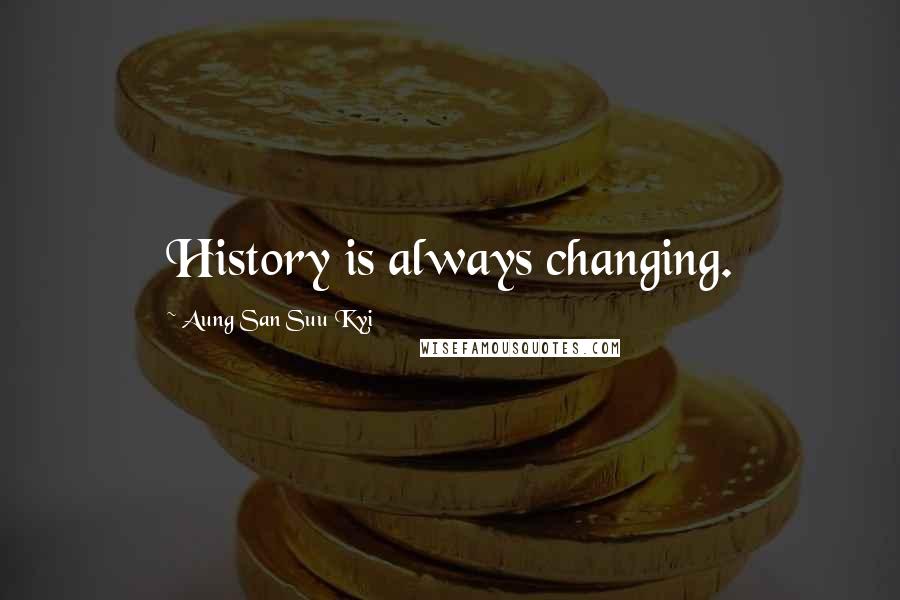 Aung San Suu Kyi Quotes: History is always changing.