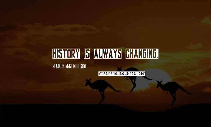 Aung San Suu Kyi Quotes: History is always changing.
