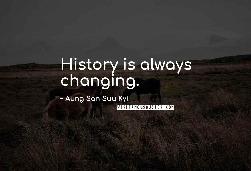 Aung San Suu Kyi Quotes: History is always changing.