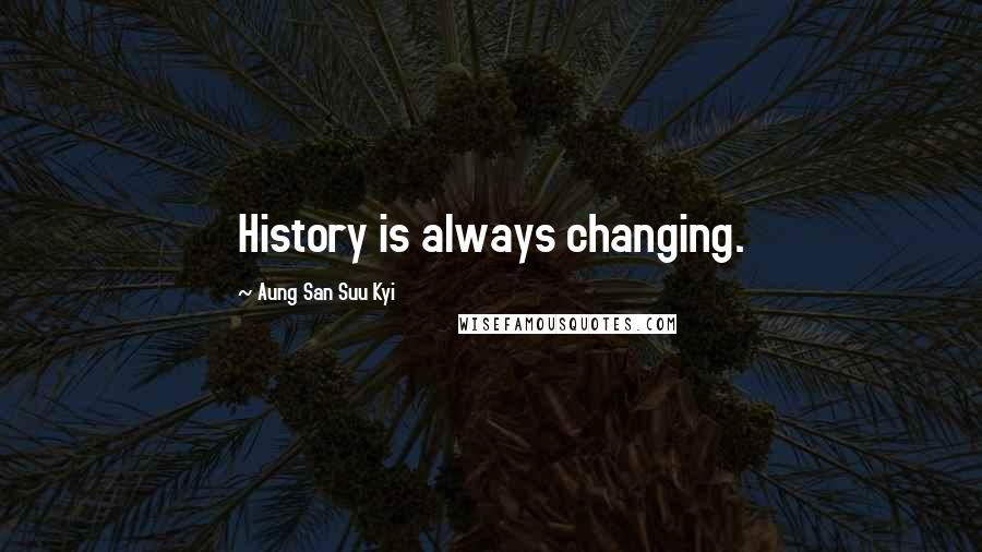 Aung San Suu Kyi Quotes: History is always changing.