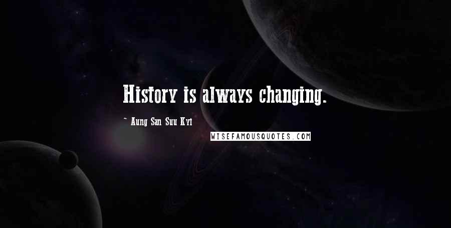 Aung San Suu Kyi Quotes: History is always changing.