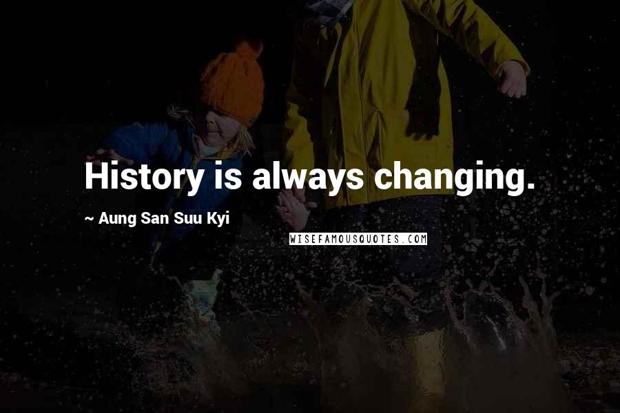 Aung San Suu Kyi Quotes: History is always changing.