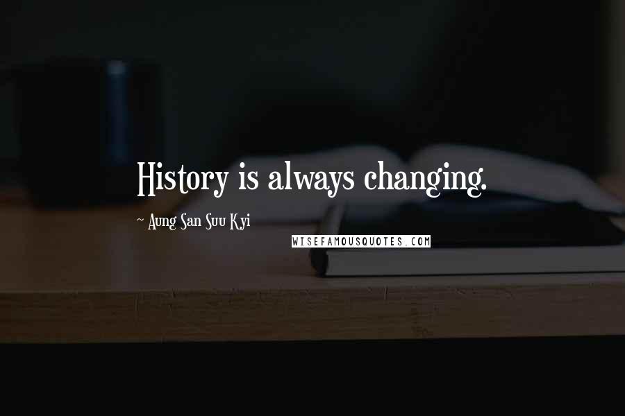 Aung San Suu Kyi Quotes: History is always changing.