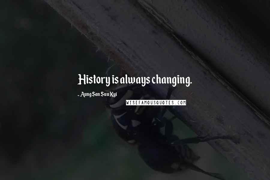 Aung San Suu Kyi Quotes: History is always changing.