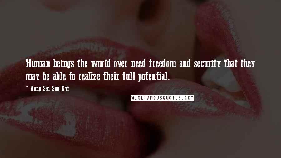 Aung San Suu Kyi Quotes: Human beings the world over need freedom and security that they may be able to realize their full potential.