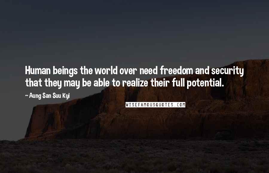 Aung San Suu Kyi Quotes: Human beings the world over need freedom and security that they may be able to realize their full potential.