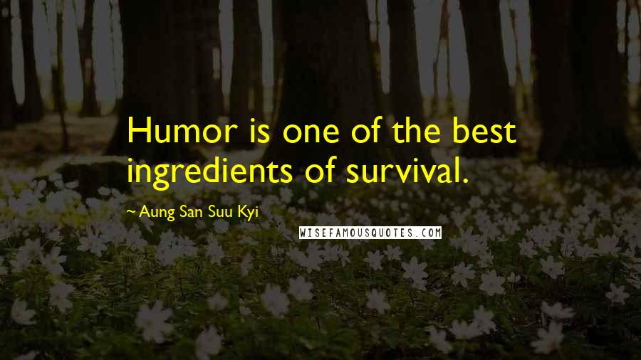 Aung San Suu Kyi Quotes: Humor is one of the best ingredients of survival.
