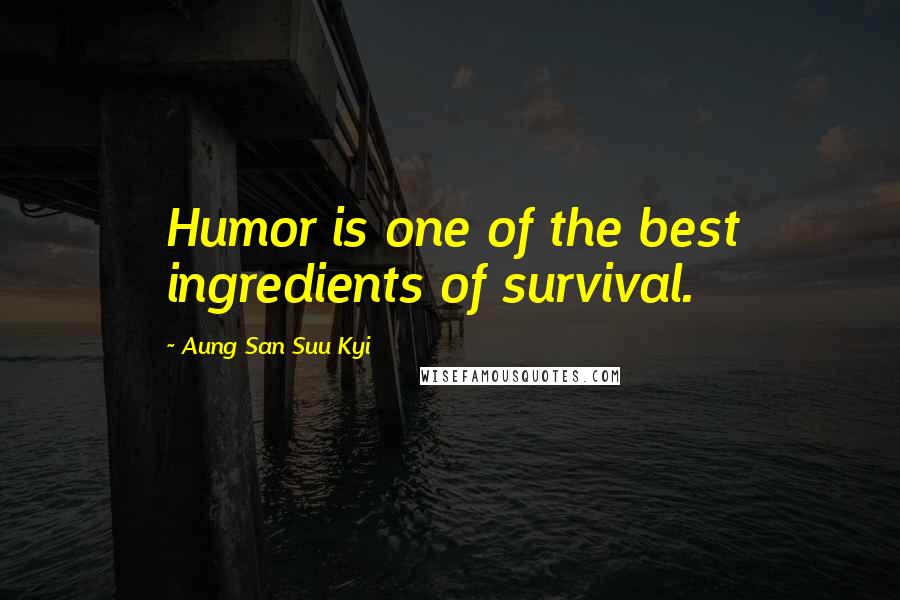 Aung San Suu Kyi Quotes: Humor is one of the best ingredients of survival.